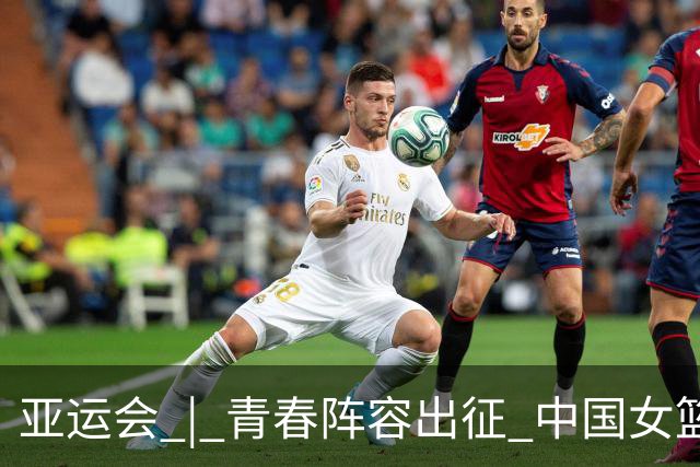 亚运会 | 青春阵容出征 中国女篮剑指三连冠